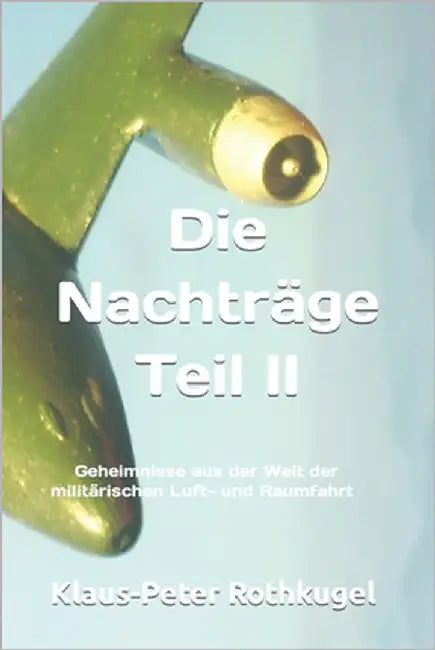 Die Nachträge Teil II: Geheimnisse aus der Welt der militärischen Luft- und Raumfahrt by Rothkugel, Klaus-Peter