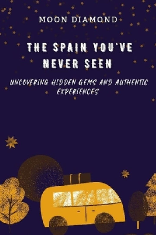The Spain You've Never Seen: Uncovering Hidden Gems And Authentic Experiences by Moon Diamond