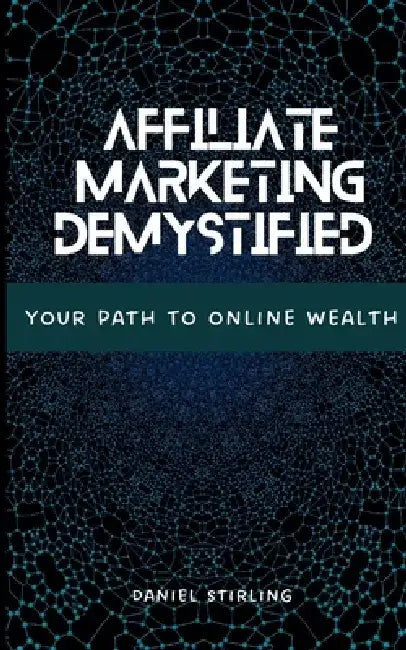 Affiliate Marketing Demystified: Your Path To Online Wealth by Daniel Stirling