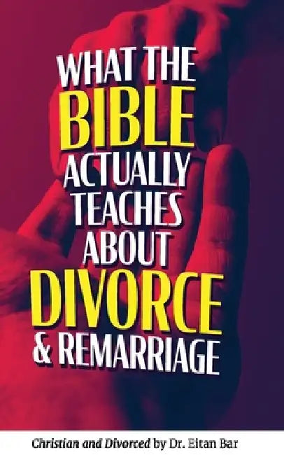 Christian and Divorced: What the Bible REALLY Says About Divorce & Remarriage by Eitan Bar
