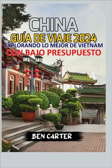 (China) Porcelana Guía de Viaje 2024;: Explorando Lo Mejor de China Con Bajo Presupuesto by Carter, Ben