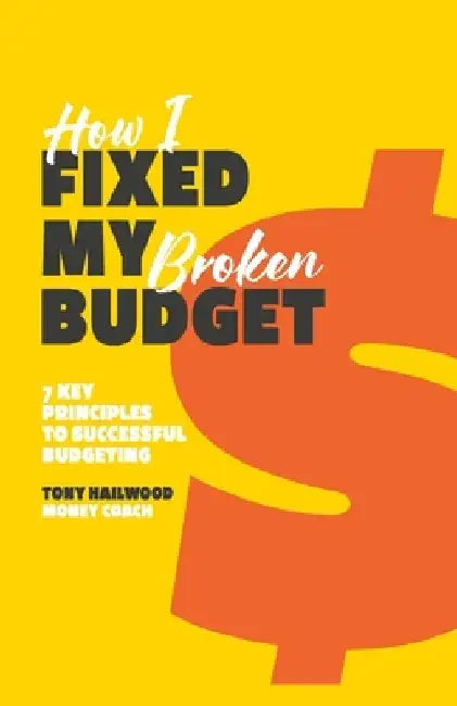 How I Fixed My Broken Budget: 7 Key Principles For Successful Budgeting by Tony Hailwood