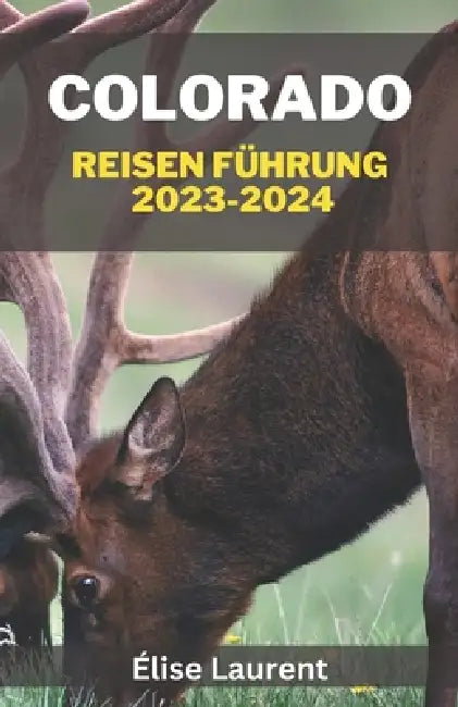 Colorado Reisen Führung 2023-2024: Entdecken Sie Colorados verborgene Schätze und ikonische Wahrzeichen, Ihr unverzichtbarer Leitfaden für lebendige G by Élise Laurent