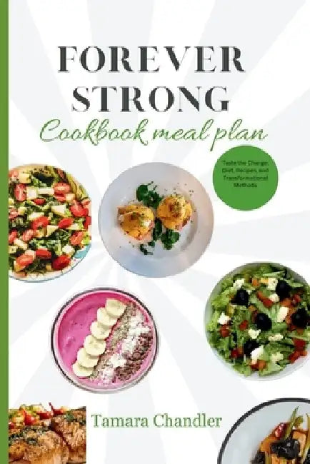 Forever Strong Cookbook Meal Plan: Taste the Change, Diet, Recipes, and Transformational Methods by Tamara Chandler