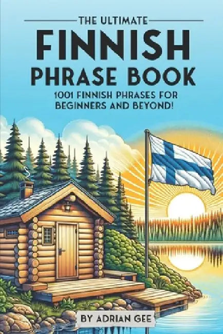 The Ultimate Finnish Phrase Book: 1001 Finnish Phrases for Beginners and Beyond! by Adrian Gee