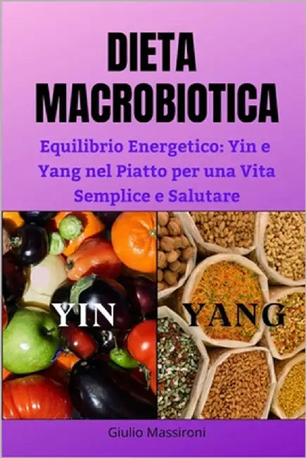 Dieta Macrobiotica: Equilibrio Energetico: Yin e Yang nel Piatto per una Vita Semplice e Salutare by Massironi, Giulio