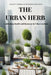 The Urban Herb: Cultivating Health and Harmony in Urban Gardens: Innovative Techniques and Tips for Flourishing Herbal Gardens in an Urban Environment by Amanda Jayne Watson