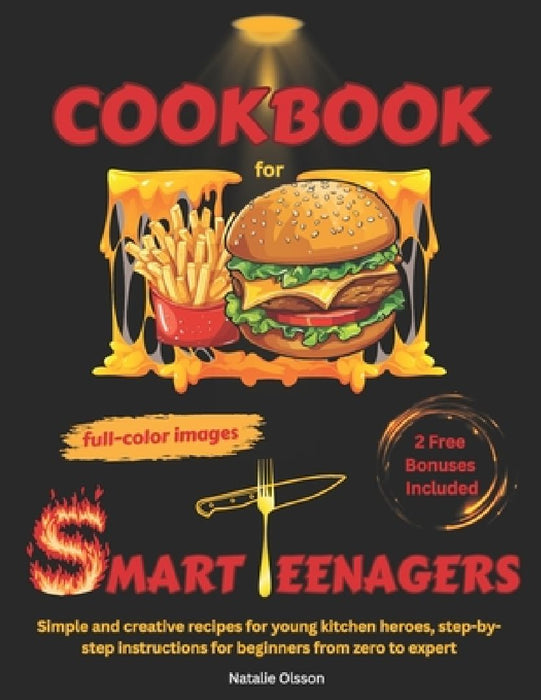 Cookbook for Smart Teenagers: Simple and creative recipes for young kitchen heroes, step-by-step instructions for beginners from zero to expert by Natalie Olsson