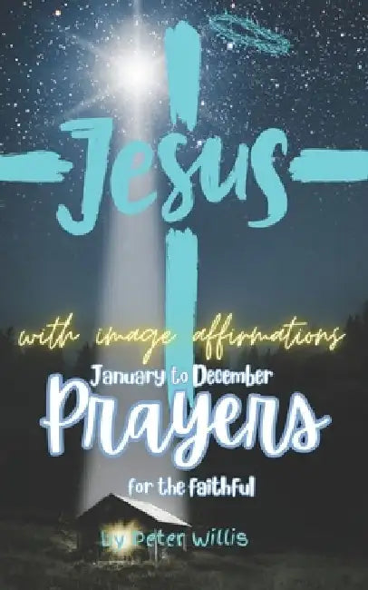 January to December Prayers for the Faithful: 4 Original Prayers Each Month with Affirmation Image. New Year, Easter Prayers and includes the Lord's P by Peter Willis