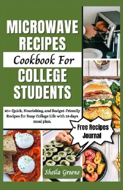 Microwave Recipes Cookbook For College Students: 80+ Quick, Nourishing, and Budget-Friendly Recipes for Busy College Life with 28 days meal plan by Sheila Greene