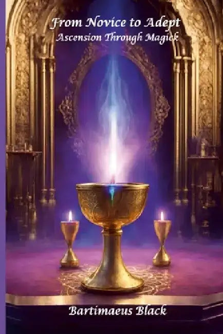 From Novice to Adept: Ascension Through Magick by Bartimaeus Black