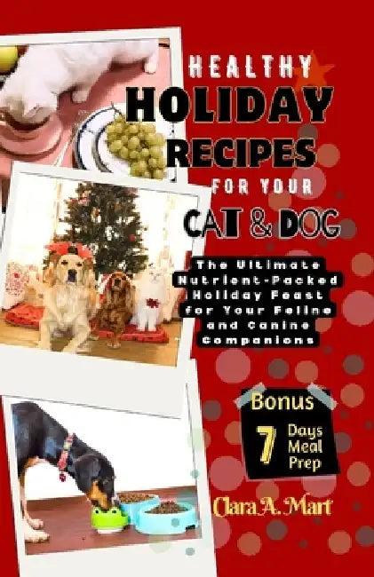 Healthy Holiday Recipes for Your Dog & Cat: The Ultimate Nutrient-Pcked Feast For Your Feline & Canine Companions by Clara A. Mart