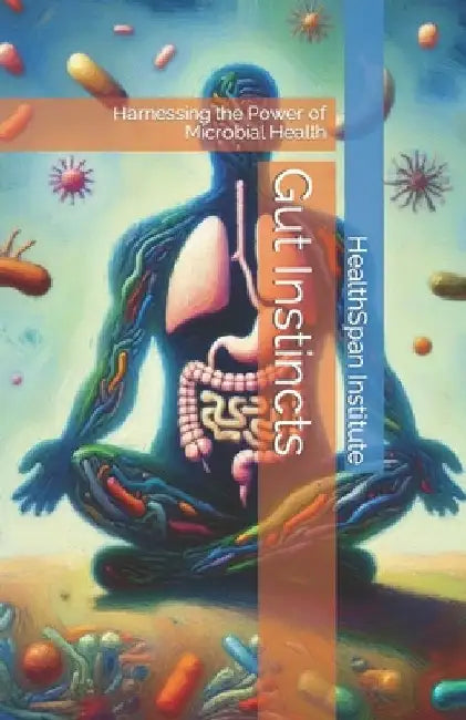 Gut Instincts: Harnessing the Power of Microbial Health by Healthspan Institute