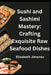 Sushi and Sashimi Mastery: Crafting Exquisite Raw Seafood Dishes by Elizabeth Jimenez