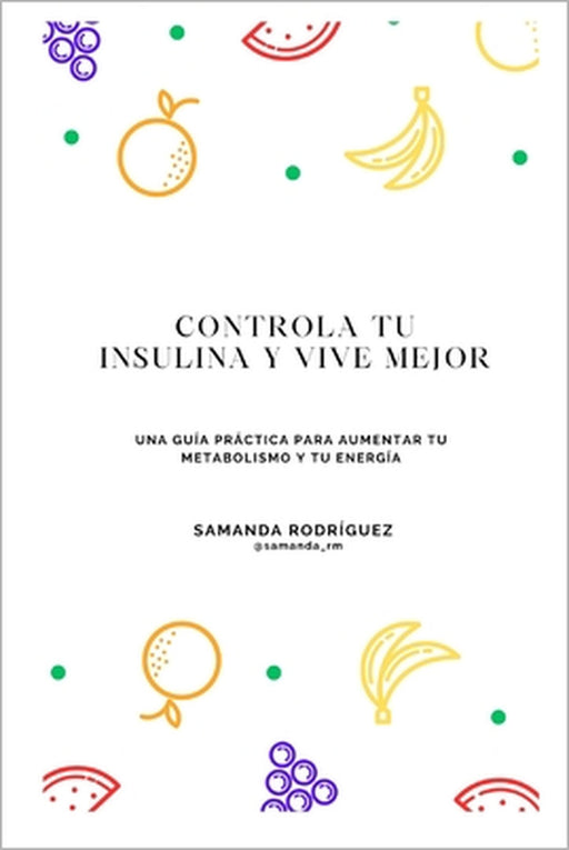 Controla tu insulina y vive mejor: Una guía práctica para aumentar tu metabolismo y tu energía by Samanda Rodríguez Meiriño