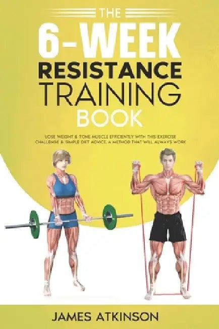 The 6-Week Resistance Training Book: Lose weight & tone muscle efficiently with this exercise challenge & simple diet advice. A method that will alway by James Atkinson