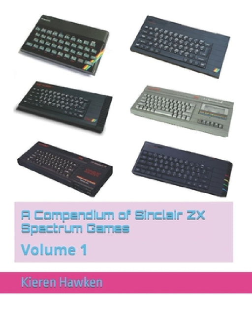 A Compendium of Sinclair ZX Spectrum Games: Volume 1 by Kieren Hawken