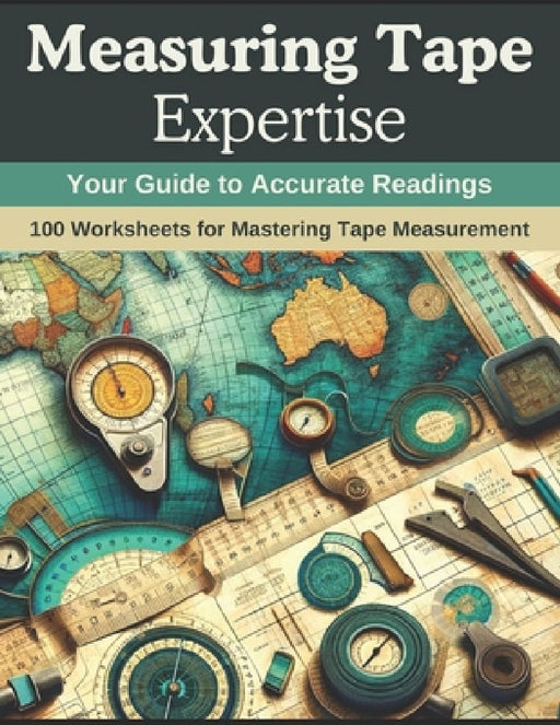 Measuring Tape Expertise: Your Guide to Accurate Readings: 100 Worksheets for Mastering Tape Measurement by Sarah Johnson