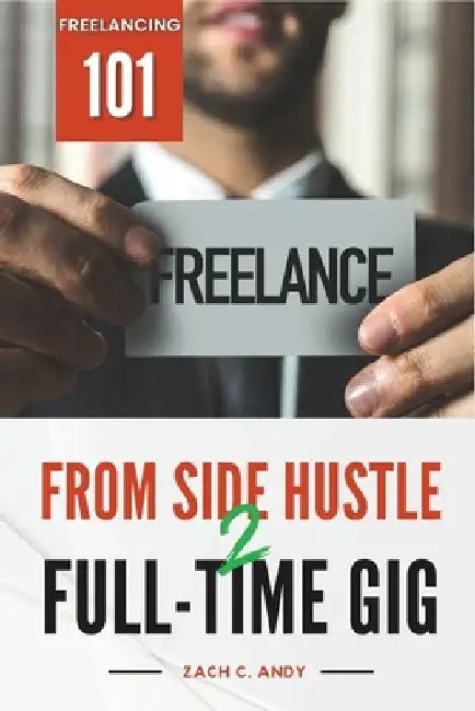 From Side Hustle to Full-Time Gig: Freelancing 101 by Zach C. Andy