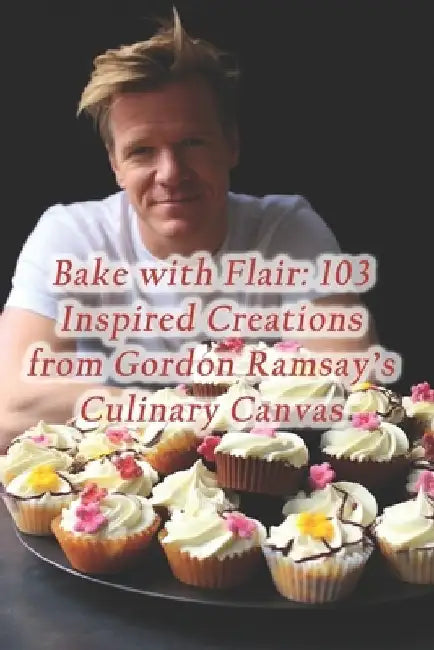 Bake with Flair: 103 Inspired Creations from Gordon Ramsay's Culinary Canvas by Aroma Infusion Flavor Café