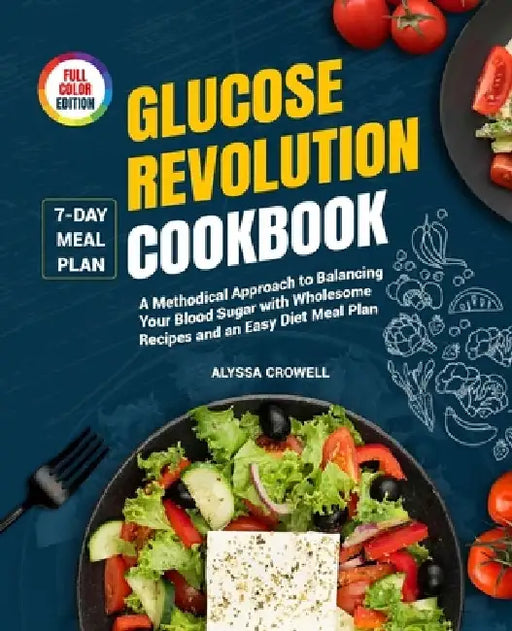 Glucose Revolution Cookbook: A Methodical Approach to Balancing Your Blood Sugar with Wholesome Recipes and an Easy Diet Meal Plan by Alyssa Crowell