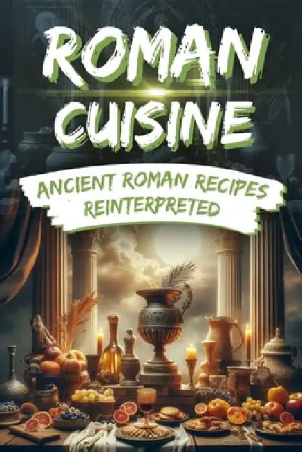 Roman Cuisine: Ancient Roman Recipes Reinterpreted: Incl. Pictures for each Recipe by Elena Winterbach