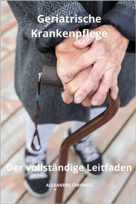 Geriatrische Krankenpflege - Der vollständige Leitfaden by Carewell, Alexandre