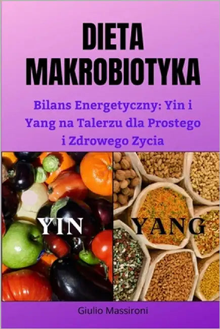 Dieta Makrobiotyka: Bilans Energetyczny: Yin i Yang na Talerzu dla Prostego i Zdrowego Zycia by Massironi, Giulio