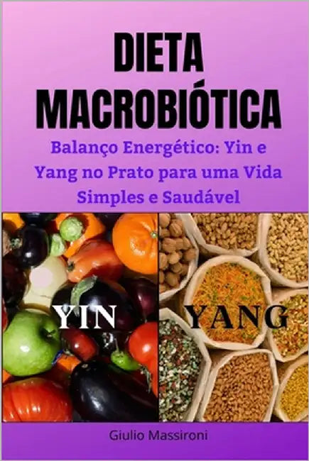 Dieta Macrobiótica: Balanço Energético: Yin e Yang no Prato para uma Vida Simples e Saudável by Massironi, Giulio