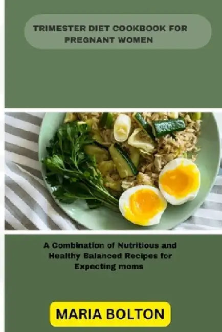 Trimester Diet Cookbook for Pregnant Women: A Combination of Nutritious and Healthy balanced Recipes for Expecting moms by Maria Bolton