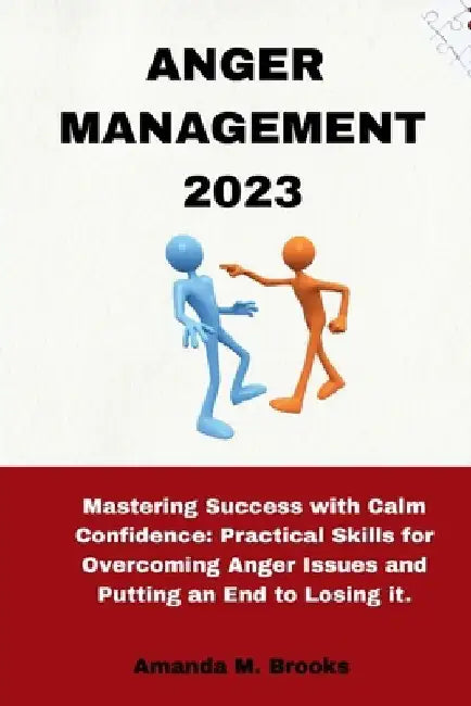 Anger Management 2023: Mastering Success with Calm Confidence: Practical Skills for Overcoming Anger Issues and Putting an End to Losing it. by Amanda M. Brooks
