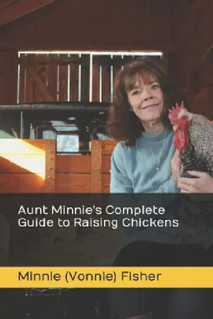 Aunt Minnie's Complete Guide to Raising Chickens by Minnie (Vonnie) Fisher