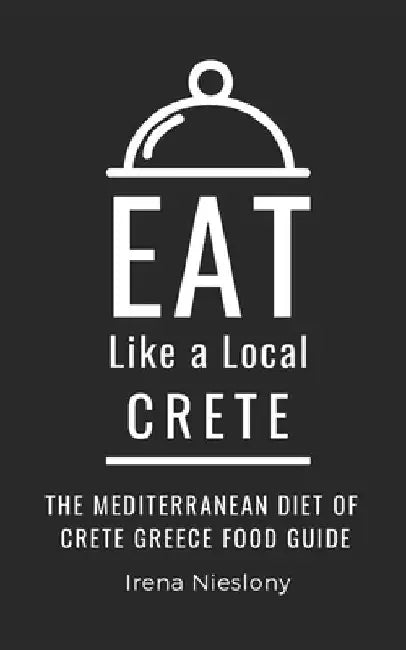 Eat Like a Local- Crete: The Mediterranean Diet of Crete Greece Food Guide by Eat Like A. Local