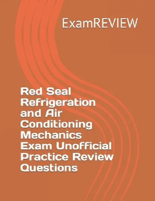 Red Seal Refrigeration and Air Conditioning Mechanics Exam Unofficial Practice Review Questions by Mike Yu