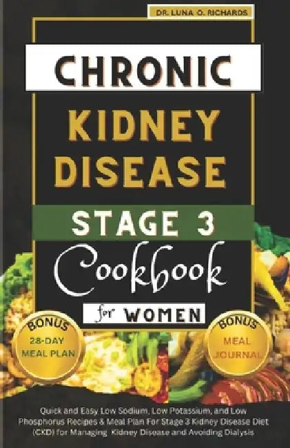 Chronic Kidney Disease Stage 3 Cookbook for Women: Quick and Easy Low Sodium, Low Potassium, and Low Phosphorus Recipes & Meal Plan For Stage 3 Kidney by Luna O. Richards