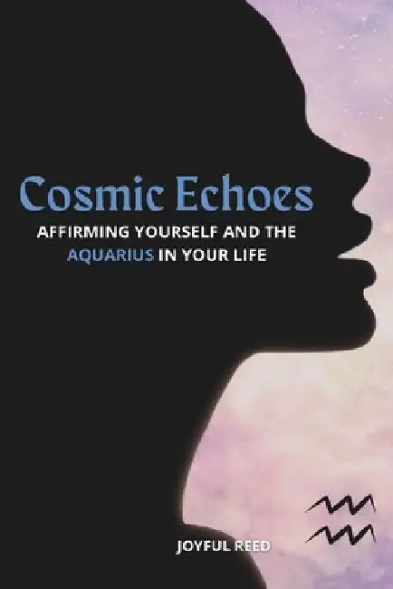 Cosmic Echoes: Affirming Yourself and the Aquarius in Your Life by Joyful Reed