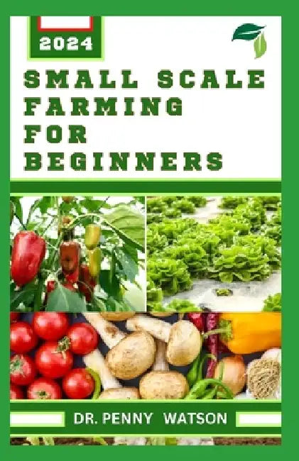 Small Scale Farming for Beginners: Garden Design Technique for Planting in Smaller Portions by Penny Watson
