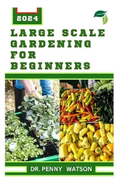 LАrgЕ Scale GАrdЕnІng for Beginners: A Guide to Successfully Farming on a Large Space by Penny Watson