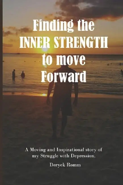 Finding the Inner Strength to move Forward: A moving and inspirational story of my struggle with Depression. by Deryck Romm