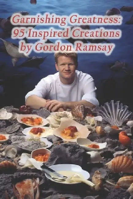 Garnishing Greatness: 95 Inspired Creations by Gordon Ramsay by Culinary Canvas Hideaway
