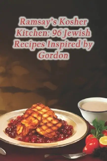 Ramsay's Kosher Kitchen: 96 Jewish Recipes Inspired by Gordon by Whisk And Ladle Culinary Junction