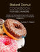 Baked Donut Cookbook for Beginners: Elevate Your Baking Techniques with over 80 Irresistible Recipes, Essential Tips, and Healthier Indulgences by Aubrey P. Mason