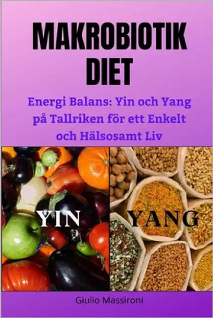 Makrobiotik Diet: Energi Balans: Yin och Yang på Tallriken för ett Enkelt och Hälsosamt Liv by Massironi, Giulio