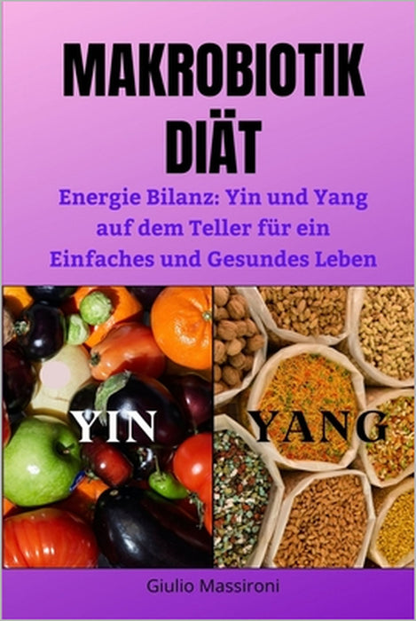 Makrobiotik Diät: Energie Bilanz: Yin und Yang auf dem Teller für ein Einfaches und Gesundes Leben by Giulio Massironi
