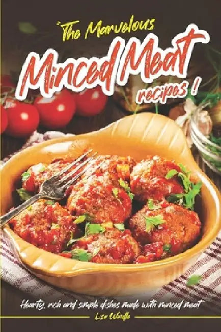 The Marvelous Minced Meat Recipes: Hearty, Rich and Simple Dishes Made with Minced Meat by Lisa Windle