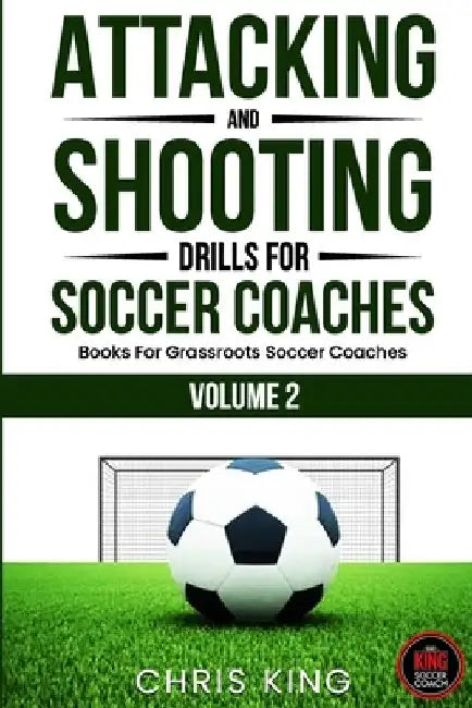 Attacking and Shooting Drills For Soccer Coaches - Volume 2: Offensive Mastery: Soccer/Football Drills to Transform Your Team's Attack. Perfect for gr by Chris King