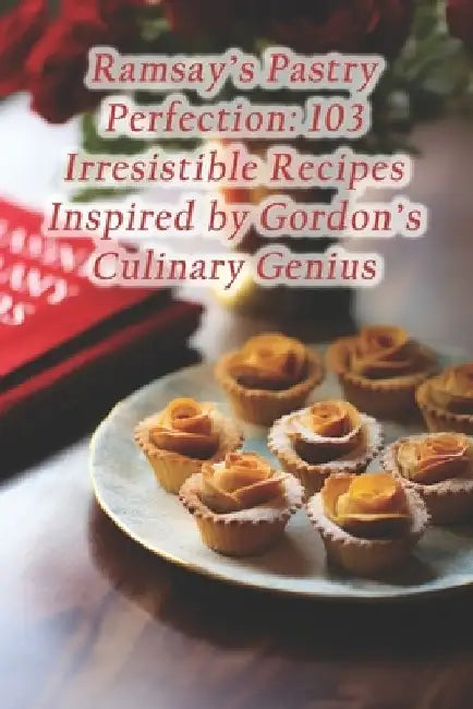 Ramsay's Pastry Perfection: 103 Irresistible Recipes Inspired by Gordon's Culinary Genius by Hidden Gem Eatery Nook Café