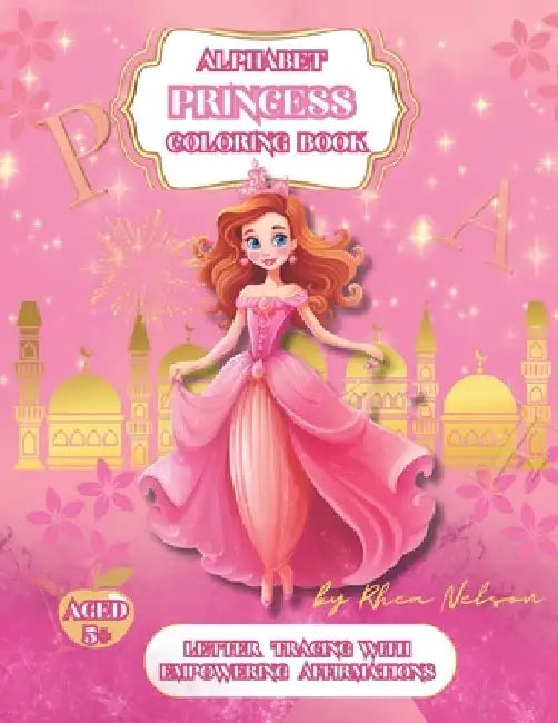 Princess Alphabet A-Z Coloring Book With Empowering Affirmations: Different Carefully Selected Princess Images With Letter Tracing Alphabet and Affirm by Rhea Nelson