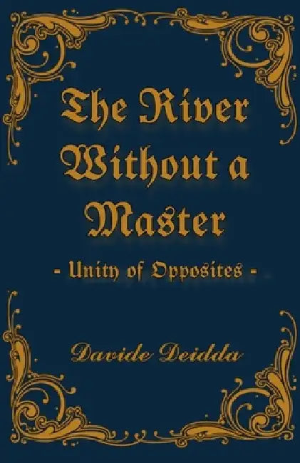 The River Without A Master: Unity of Opposites by Davide Deidda D. D.