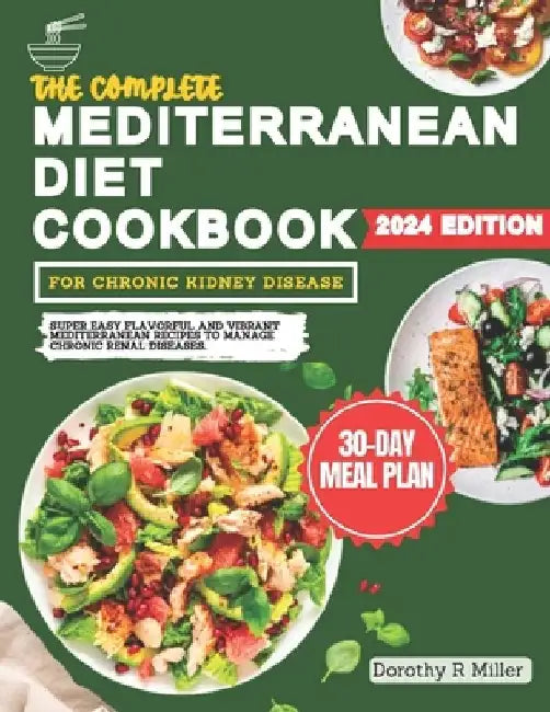 The Complete Mediterranean Diet Cookbook For Chronic Kidney Disease: Super Easy Flavorful and Vibrant Mediterranean Recipes to Manage Chronic Renal Di by Dorothy R. Miller